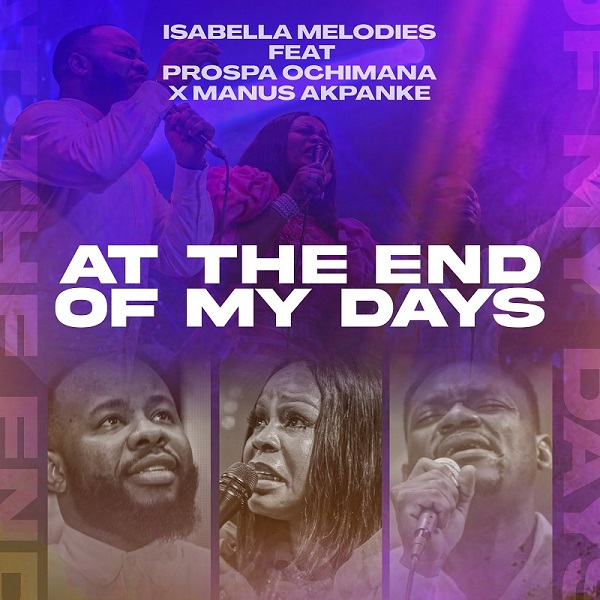 At the End Of My Days By Isabella Melodies Ft. Prospa Ochimana & Manus Akpanke